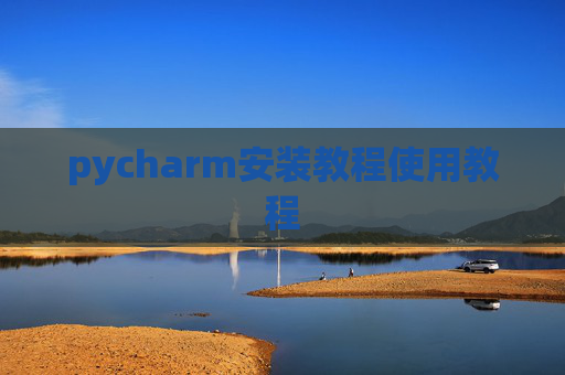 pycharm安装教程使用教程 pycharm安装教程使用教程
